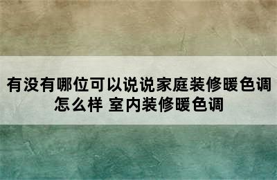 有没有哪位可以说说家庭装修暖色调怎么样 室内装修暖色调